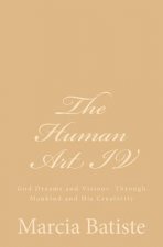 The Human Art IV: God Dreams and Visions Through Mankind and His Creativity