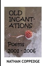 The Old Incantations: Or, Sorcery in the Dark; Poems from My Middle Ages of Madness; Poems 2001 - 2006