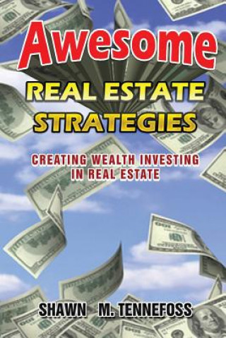 Awesome Real Estate Strategies: Creating Wealth Investing in Real Estate