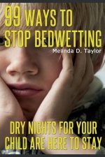 99 Ways To Stop Bedwetting: Dry nights for your child are here to stay!