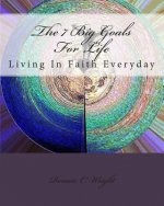The 7 Big Goals For Life: Living In Faith Everyday