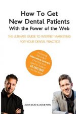 How to Get New Dental Patients with the Power of the Web - Including the Exact Marketing Secrets One Practice Used to Reach $5,000,000 in its First Ye