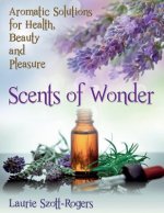 Scents of Wonder: Aromatic Solutions for Health, Beauty and Pleasure