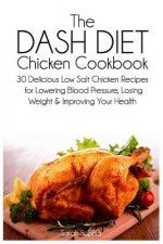 The Dash Diet Chicken Cookbook: 30 Delicious Low Salt Chicken Recipes for Lowering Blood Pressure, Losing Weight and Improving Your Health