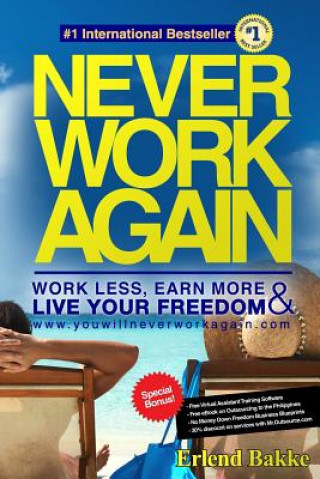 Never Work Again: Work Less, Earn More, and Live Your Freedom