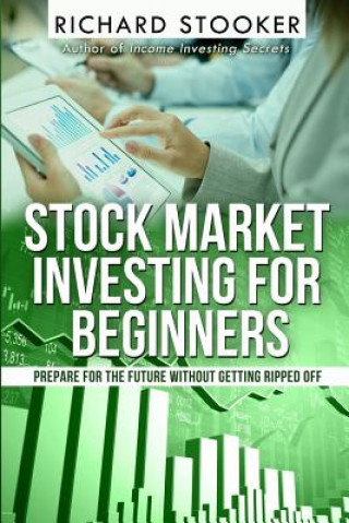 Stock Market Investing for Beginners: How Anyone Can Have a Wealthy Retirement by Ignoring Much of the Standard Advice and Without Wasting Time or Get