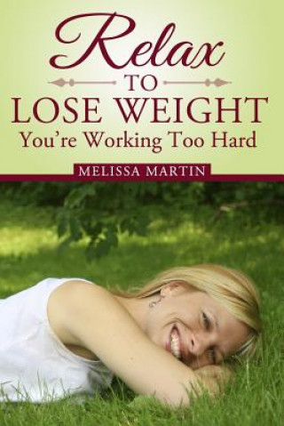 Relax to Lose Weight: How to Shed Pounds Without Starvation Dieting, Gimmicks or Dangerous Diet Pills, Using the Power of Sensible Foods, Wa (Melissa