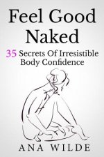 Feel Good Naked: 35 Secrets Of Irresistible Body Confidence
