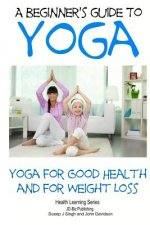 A Beginner's Guide to Yoga: Yoga for Good Health and for Weight Loss