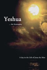 Yeshua ... the Screenplay: A Day in the Life of Jesus the Man