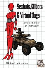 Sexbots, Killbots & Virtual Dogs: Essays on Ethics & Technology