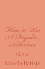 How to Use A Regular Hammer: God