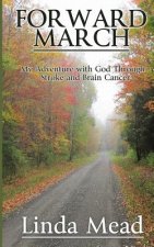 Forward March: My Adventure with God Through Stroke and Brain Cancer