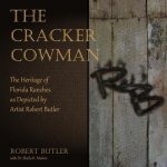 The Cracker Cowman: The Heritage of Florida Ranches as Depicted by Artist Robert Butler