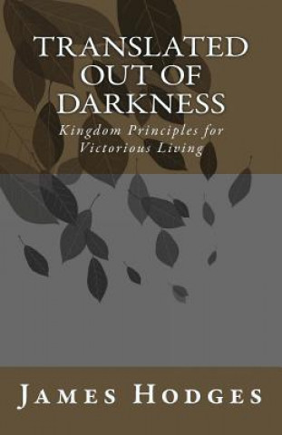 Translated out of Darkness: Kingdom Principles for Victorious Living