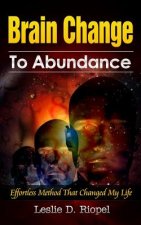 Brain Change To Abundance - Effortless Method That Changed My Life: Creating Your Own Reality