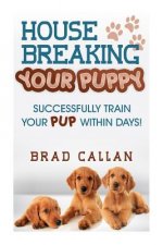 House Breaking Your Puppy: Successfully Train Your PUP Within Days!