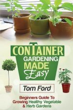Container Gardening Made Simple: Beginners Guide To Growing Healthy Vegetable & Herb Gardens