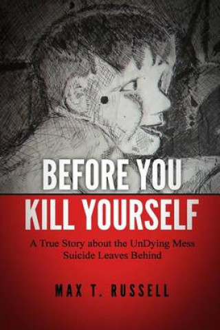 Before You Kill Yourself: A True Story about the Undying Mess Suicide Leaves Behind