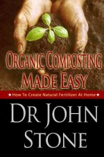 Organic Composting Made Easy: How To Create Natural Fertilizer At Home