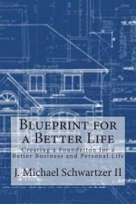 Blueprint for a Better Life: Creating a Foundation to a Better Business and Personal Life