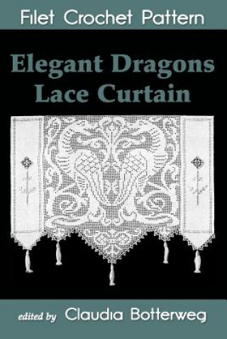 Elegant Dragons Lace Curtain Filet Crochet Pattern: Complete Instructions and Chart (Josephine Wells,Claudia Botterweg)(Puha kötésű)