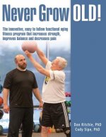 Never Grow Old!: The innovative, easy to follow functional aging fitness program that increases strength, improves balance and decrease