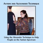 Autism and Alexander Technique: Using the Alexander Technique to Help People on the Autism Spectrum
