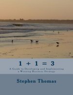 1 + 1 = 3: A Guide to Developing and Implementing a Winning Business Strategy