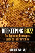 Beekeeping Buzz: The Beginning Beekeepers Guide to Their First Hive