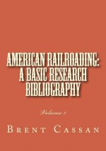 American railroading: a basic research bibliography: Volume 1