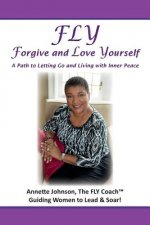 FLY - Forgive and Love Yourself: A Path to Letting Go and Living with Inner Peace