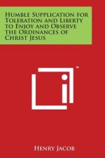Humble Supplication for Toleration and Liberty to Enjoy and Observe the Ordinances of Christ Jesus