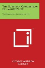 The Egyptian Conception of Immortality: The Ingersoll Lecture of 1911