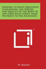 Answers to Eight Questions Concerning the Nature and Quality of the Body of the Lord Jesus Christ from His Birth to His Ascension