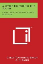 A Little Traitor To The South: A War Time Comedy With A Tragic Interlude