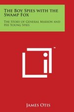 The Boy Spies with the Swamp Fox: The Story of General Marion and His Young Spies