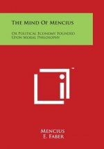 The Mind Of Mencius: Or Political Economy Founded Upon Moral Philosophy