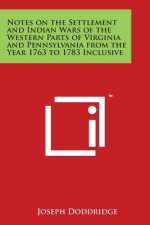 Notes on the Settlement and Indian Wars of the Western Parts of Virginia and Pennsylvania from the Year 1763 to 1783 Inclusive