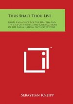 Thus Shalt Thou Live: Hints and Advice for the Healthy and the Sick on a Simple and Rational Mode of Life and a Natural Method of Cure
