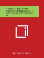 Historical Landmarks and Other Evidences of Freemasonry Explained in a Series of Practical Lectures V1