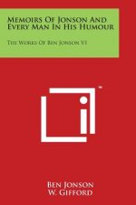 Memoirs Of Jonson And Every Man In His Humour: The Works Of Ben Jonson V1