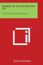 Works of Jacob Behmen V3: The Teutonic Philosopher