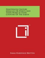 Nineteenth Century Miracles Or Spirits And Their Work In Every Country Of The Earth