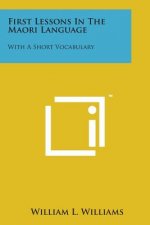 First Lessons in the Maori Language: With a Short Vocabulary
