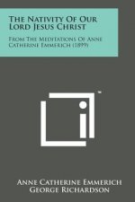 The Nativity of Our Lord Jesus Christ: From the Meditations of Anne Catherine Emmerich (1899)