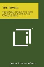 The Jesuits: Their Moral Maxims and Plots Against Kings, Nations, and Churches (1881)