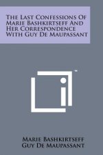 The Last Confessions of Marie Bashkirtseff and Her Correspondence with Guy de Maupassant