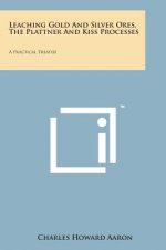 Leaching Gold and Silver Ores, the Plattner and Kiss Processes: A Practical Treatise