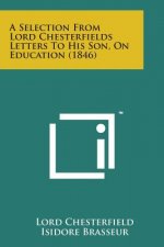 A Selection from Lord Chesterfields Letters to His Son, on Education (1846)